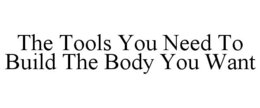 THE TOOLS YOU NEED TO BUILD THE BODY YOU WANT trademark