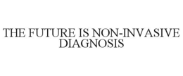THE FUTURE IS NON-INVASIVE DIAGNOSIS trademark