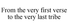FROM THE VERY FIRST VERSE TO THE VERY LAST TRIBE trademark