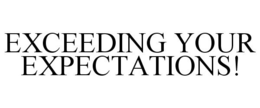 EXCEEDING YOUR EXPECTATIONS! trademark