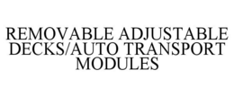 REMOVABLE ADJUSTABLE DECKS/AUTO TRANSPORT MODULES trademark