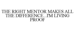 THE RIGHT MENTOR MAKES ALL THE DIFFERENCE...I'M LIVING PROOF trademark