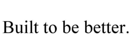 BUILT TO BE BETTER. trademark