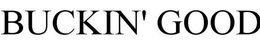 BUCKIN' GOOD trademark