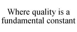 WHERE QUALITY IS A FUNDAMENTAL CONSTANT trademark