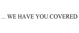 ... WE HAVE YOU COVERED trademark