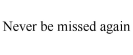NEVER BE MISSED AGAIN trademark