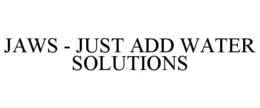 JAWS - JUST ADD WATER SOLUTIONS trademark