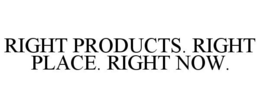 RIGHT PRODUCTS. RIGHT PLACE. RIGHT NOW. trademark