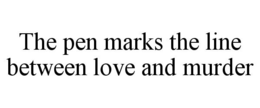 THE PEN MARKS THE LINE BETWEEN LOVE AND MURDER trademark
