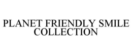 PLANET FRIENDLY SMILE COLLECTION trademark