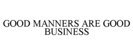 GOOD MANNERS ARE GOOD BUSINESS trademark