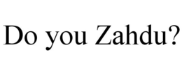 DO YOU ZAHDU? trademark