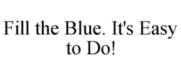 FILL THE BLUE. IT'S EASY TO DO! trademark