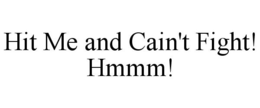 HIT ME AND CAIN'T FIGHT! HMMM! trademark
