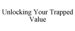 UNLOCKING YOUR TRAPPED VALUE trademark