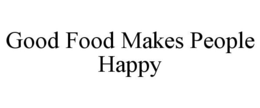 GOOD FOOD MAKES PEOPLE HAPPY trademark