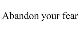 ABANDON YOUR FEAR trademark