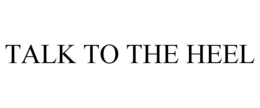 TALK TO THE HEEL trademark