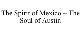 THE SPIRIT OF MEXICO ~ THE SOUL OF AUSTIN trademark