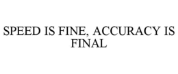 SPEED IS FINE, ACCURACY IS FINAL trademark