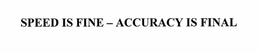 SPEED IS FINE, ACCURACY IS FINAL trademark
