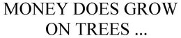 MONEY DOES GROW ON TREES ... trademark