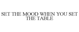 SET THE MOOD WHEN YOU SET THE TABLE trademark