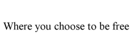 WHERE YOU CHOOSE TO BE FREE trademark