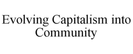 EVOLVING CAPITALISM INTO COMMUNITY trademark