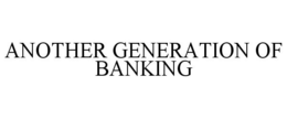 ANOTHER GENERATION OF BANKING trademark