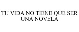 TU VIDA NO TIENE QUE SER UNA NOVELA trademark