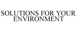 SOLUTIONS FOR YOUR ENVIRONMENT trademark