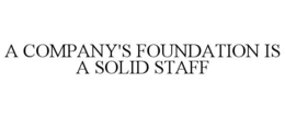 A COMPANY'S FOUNDATION IS A SOLID STAFF trademark