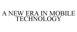 A NEW ERA IN MOBILE TECHNOLOGY trademark