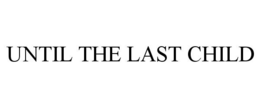 UNTIL THE LAST CHILD trademark