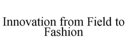 INNOVATION FROM FIELD TO FASHION trademark