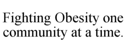 FIGHTING OBESITY ONE COMMUNITY AT A TIME. trademark