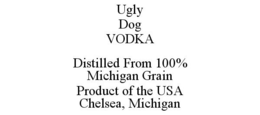 UGLY DOG VODKA DISTILLED FROM 100% MICHIGAN GRAIN PRODUCT OF THE USA CHELSEA, MICHIGAN trademark