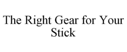 THE RIGHT GEAR FOR YOUR STICK trademark