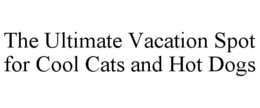 THE ULTIMATE VACATION SPOT FOR COOL CATS AND HOT DOGS trademark