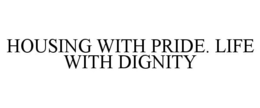 HOUSING WITH PRIDE. LIFE WITH DIGNITY trademark