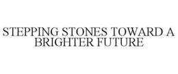 STEPPING STONES TOWARD A BRIGHTER FUTURE trademark
