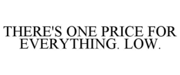 THERE'S ONE PRICE FOR EVERYTHING. LOW. trademark