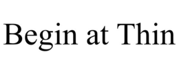 BEGIN AT THIN trademark