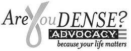 ARE YOU DENSE? ADVOCACY BECAUSE YOUR LIFE MATTERS trademark