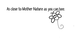 AS CLOSE TO MOTHER NATURE AS YOU CAN BEE. trademark