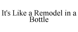 IT'S LIKE A REMODEL IN A BOTTLE trademark