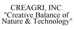CREAGRI, INC. "CREATIVE BALANCE OF NATURE & TECHNOLOGY" trademark