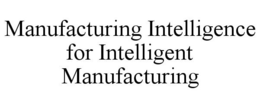 MANUFACTURING INTELLIGENCE FOR INTELLIGENT MANUFACTURING trademark